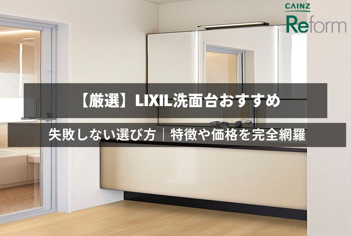 【厳選】LIXIL洗面台おすすめ5選！失敗しない選び方｜特徴や価格を完全網羅